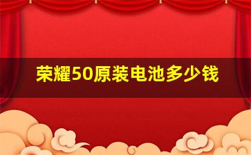 荣耀50原装电池多少钱