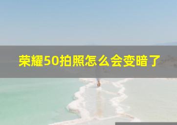 荣耀50拍照怎么会变暗了