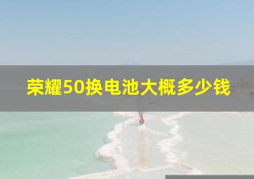 荣耀50换电池大概多少钱