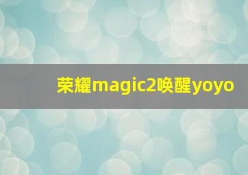 荣耀magic2唤醒yoyo