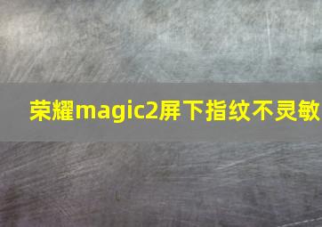 荣耀magic2屏下指纹不灵敏