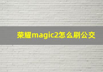 荣耀magic2怎么刷公交