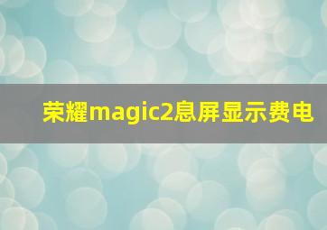 荣耀magic2息屏显示费电