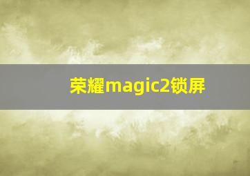 荣耀magic2锁屏