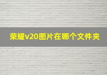 荣耀v20图片在哪个文件夹