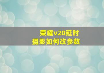 荣耀v20延时摄影如何改参数