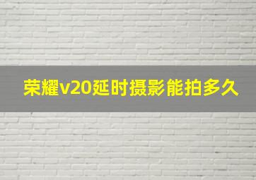 荣耀v20延时摄影能拍多久