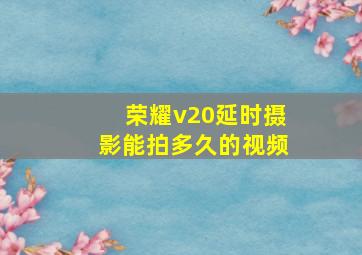 荣耀v20延时摄影能拍多久的视频