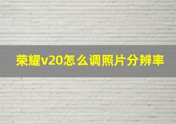 荣耀v20怎么调照片分辨率