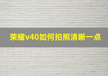 荣耀v40如何拍照清晰一点