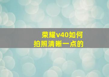 荣耀v40如何拍照清晰一点的