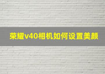 荣耀v40相机如何设置美颜