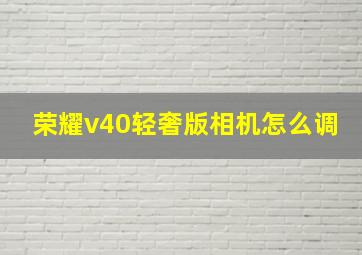 荣耀v40轻奢版相机怎么调