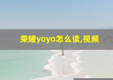 荣耀yoyo怎么读,视频