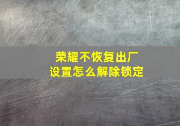 荣耀不恢复出厂设置怎么解除锁定