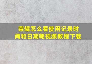 荣耀怎么看使用记录时间和日期呢视频教程下载