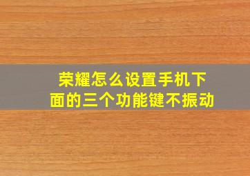 荣耀怎么设置手机下面的三个功能键不振动