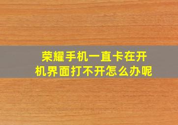 荣耀手机一直卡在开机界面打不开怎么办呢