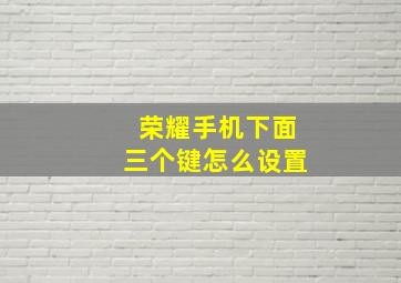 荣耀手机下面三个键怎么设置