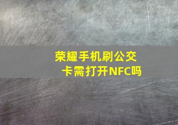 荣耀手机刷公交卡需打开NFC吗