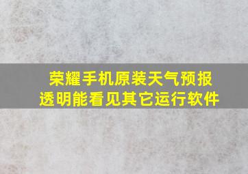 荣耀手机原装天气预报透明能看见其它运行软件