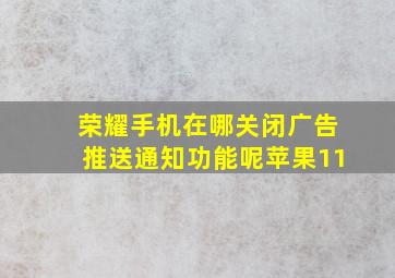 荣耀手机在哪关闭广告推送通知功能呢苹果11