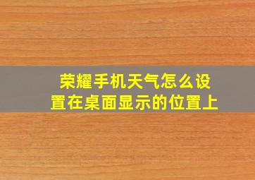 荣耀手机天气怎么设置在桌面显示的位置上