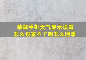 荣耀手机天气显示设置怎么设置不了呢怎么回事