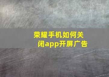 荣耀手机如何关闭app开屏广告