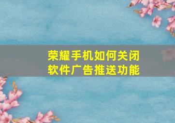 荣耀手机如何关闭软件广告推送功能