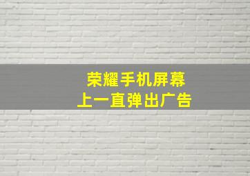 荣耀手机屏幕上一直弹出广告