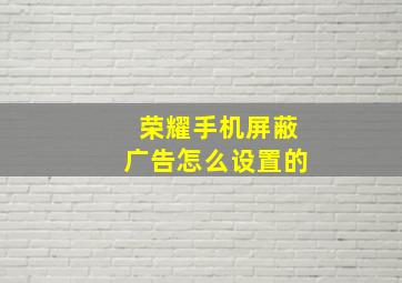 荣耀手机屏蔽广告怎么设置的