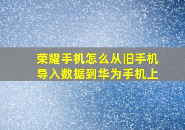 荣耀手机怎么从旧手机导入数据到华为手机上