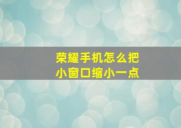 荣耀手机怎么把小窗口缩小一点