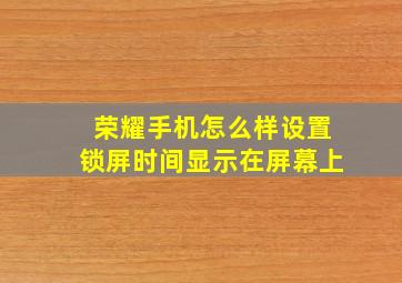 荣耀手机怎么样设置锁屏时间显示在屏幕上