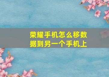 荣耀手机怎么移数据到另一个手机上