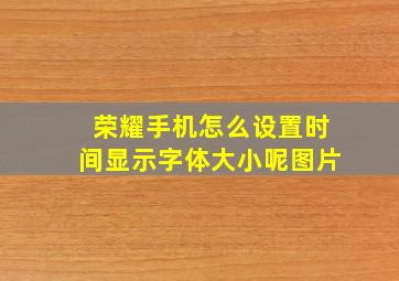 荣耀手机怎么设置时间显示字体大小呢图片