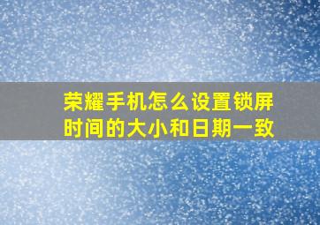 荣耀手机怎么设置锁屏时间的大小和日期一致