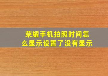 荣耀手机拍照时间怎么显示设置了没有显示