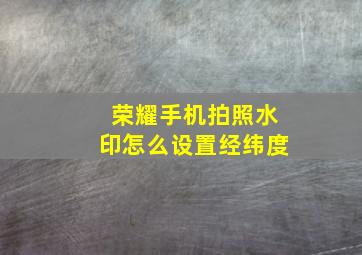 荣耀手机拍照水印怎么设置经纬度