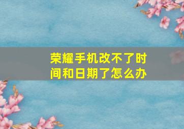 荣耀手机改不了时间和日期了怎么办