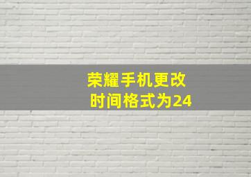 荣耀手机更改时间格式为24