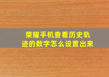 荣耀手机查看历史轨迹的数字怎么设置出来