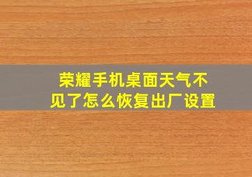 荣耀手机桌面天气不见了怎么恢复出厂设置