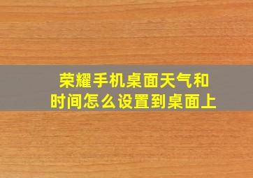 荣耀手机桌面天气和时间怎么设置到桌面上