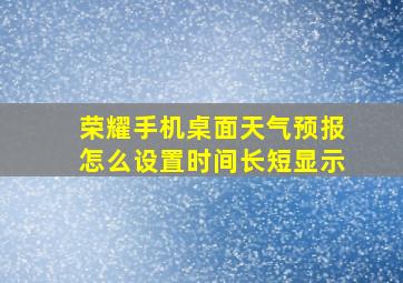 荣耀手机桌面天气预报怎么设置时间长短显示