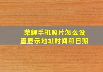 荣耀手机照片怎么设置显示地址时间和日期