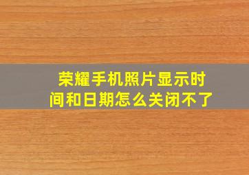 荣耀手机照片显示时间和日期怎么关闭不了