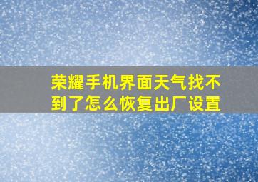 荣耀手机界面天气找不到了怎么恢复出厂设置