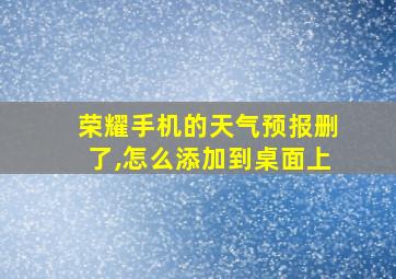 荣耀手机的天气预报删了,怎么添加到桌面上